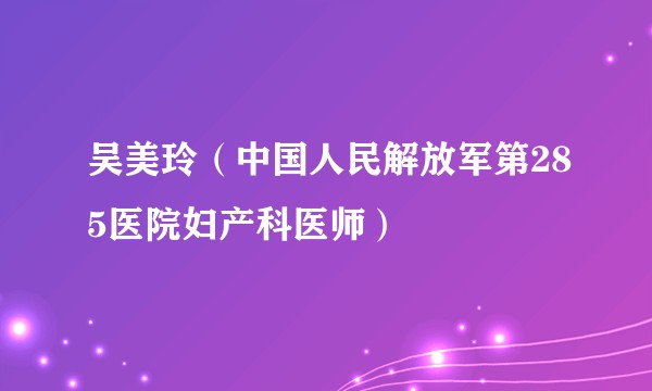 吴美玲（中国人民解放军第285医院妇产科医师）