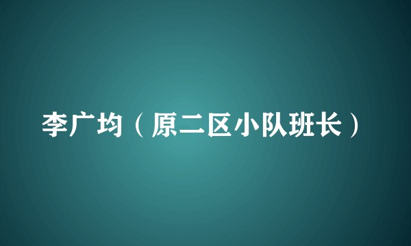 李广均（原二区小队班长）