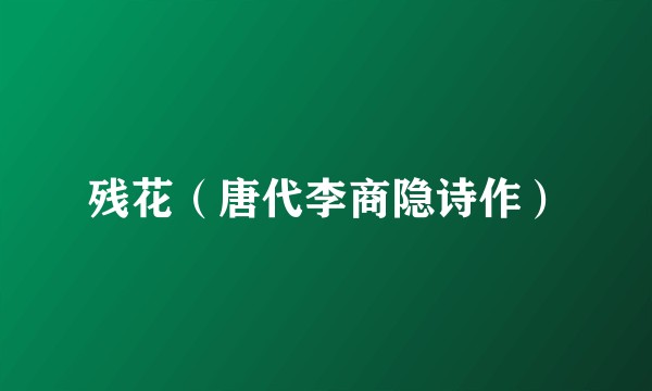残花（唐代李商隐诗作）