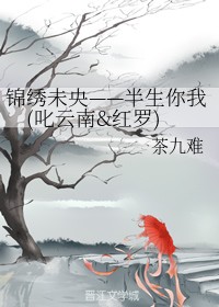 锦绣未央——半生你我（叱云南&红罗）