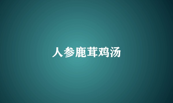 人参鹿茸鸡汤