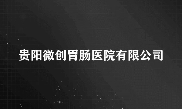 贵阳微创胃肠医院有限公司