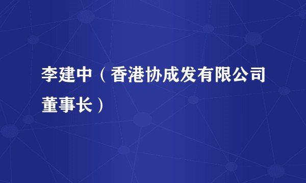 李建中（香港协成发有限公司董事长）