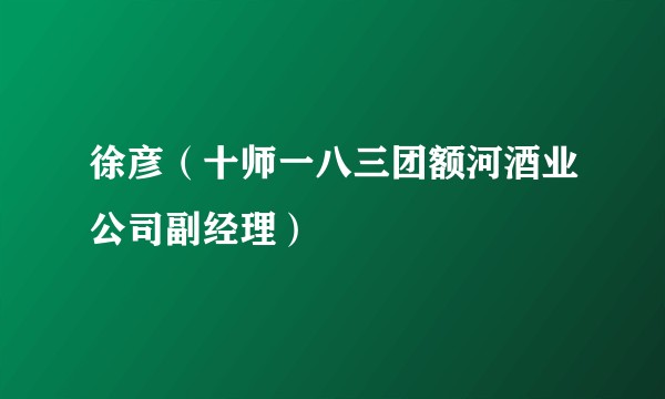 徐彦（十师一八三团额河酒业公司副经理）