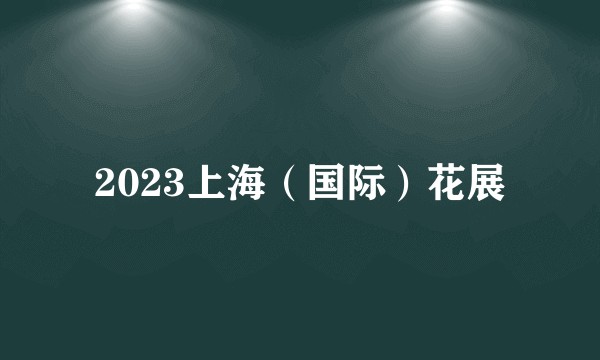 2023上海（国际）花展