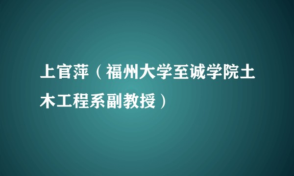 上官萍（福州大学至诚学院土木工程系副教授）