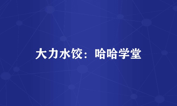 大力水饺：哈哈学堂