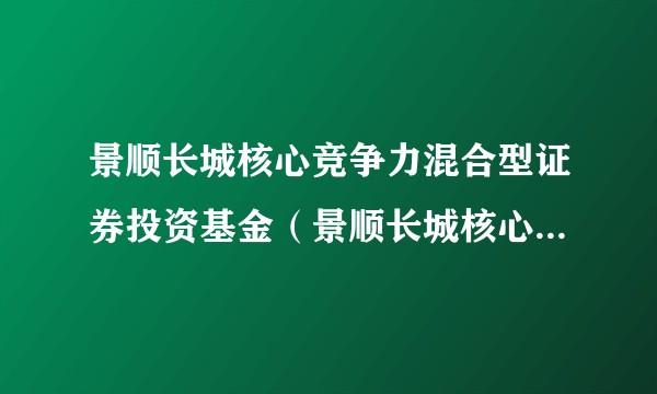 景顺长城核心竞争力混合型证券投资基金（景顺长城核心竞争力混合H）