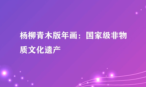 杨柳青木版年画：国家级非物质文化遗产