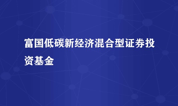 富国低碳新经济混合型证券投资基金