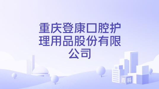 重庆登康口腔护理用品股份有限公司