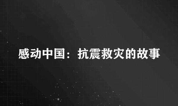 感动中国：抗震救灾的故事