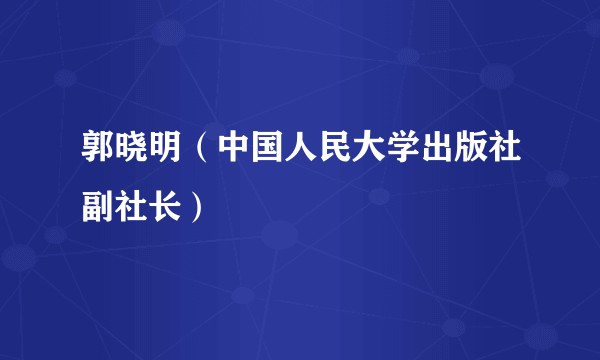 郭晓明（中国人民大学出版社副社长）