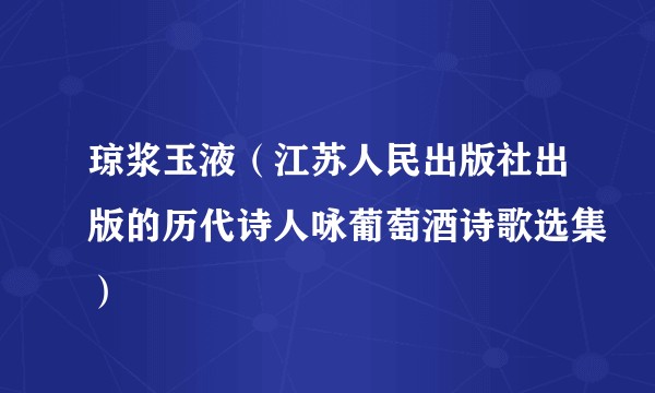 琼浆玉液（江苏人民出版社出版的历代诗人咏葡萄酒诗歌选集）
