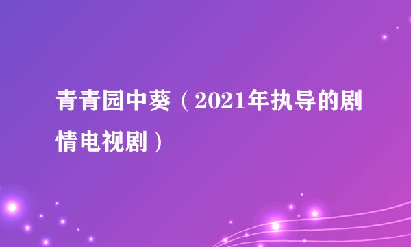 青青园中葵（2021年执导的剧情电视剧）