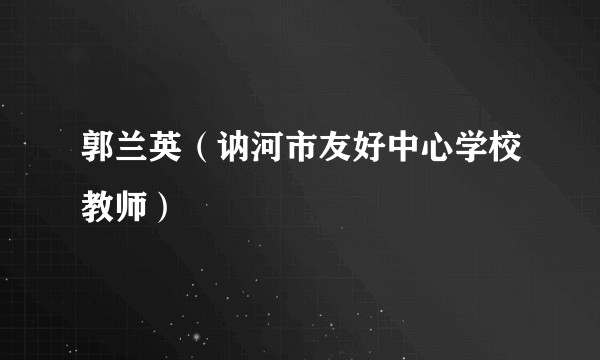 郭兰英（讷河市友好中心学校教师）