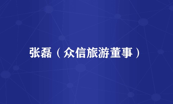 张磊（众信旅游董事）