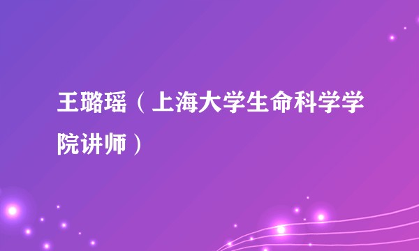 王璐瑶（上海大学生命科学学院讲师）
