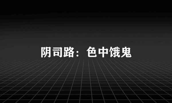 阴司路：色中饿鬼