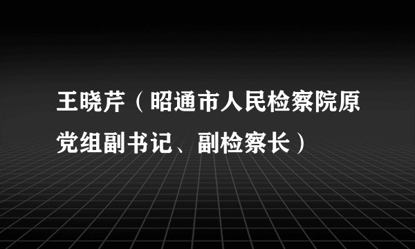 王晓芹（昭通市人民检察院原党组副书记、副检察长）