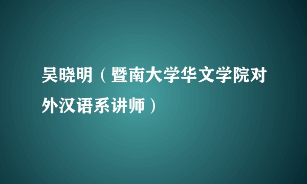吴晓明(暨南大学华文学院对外汉语系讲师)