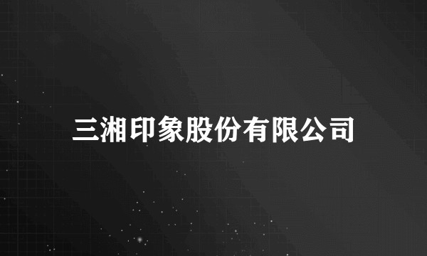 三湘印象股份有限公司