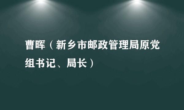 曹晖（新乡市邮政管理局原党组书记、局长）