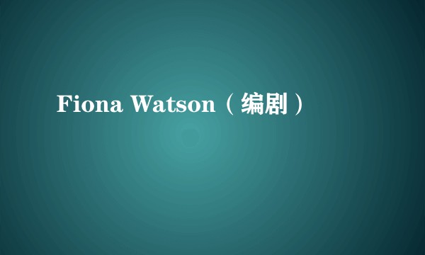 Fiona Watson（编剧）