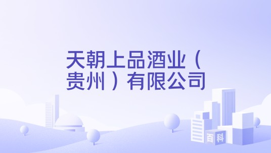 天朝上品酒业（贵州）有限公司