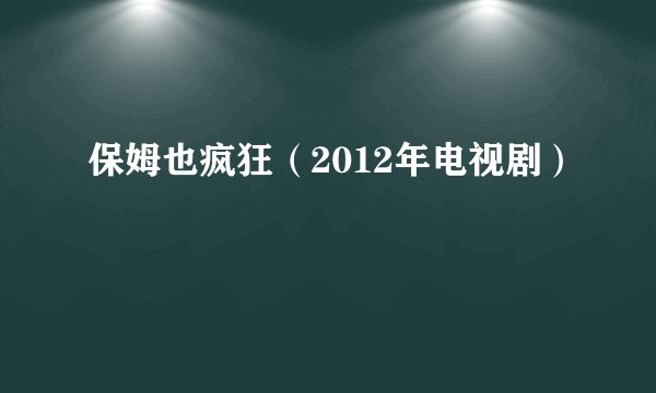 保姆也疯狂（2012年电视剧）