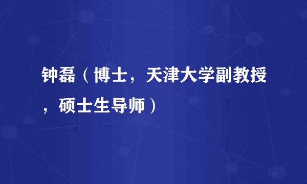 钟磊（博士，天津大学副教授，硕士生导师）