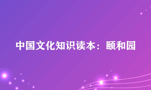 中国文化知识读本:颐和园