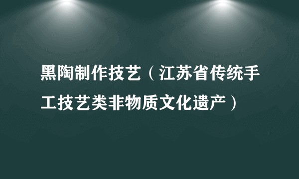 黑陶制作技艺（江苏省传统手工技艺类非物质文化遗产）