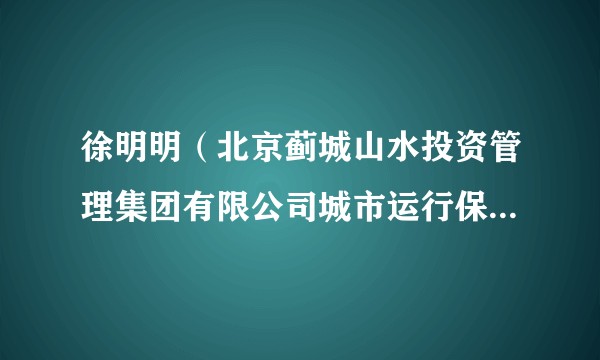 徐明明（北京蓟城山水投资管理集团有限公司城市运行保障部部长）