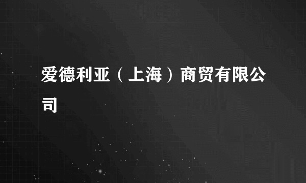 爱德利亚（上海）商贸有限公司