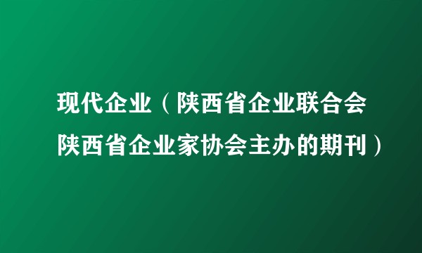 现代企业（陕西省企业联合会陕西省企业家协会主办的期刊）