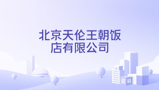 北京天伦王朝饭店有限公司