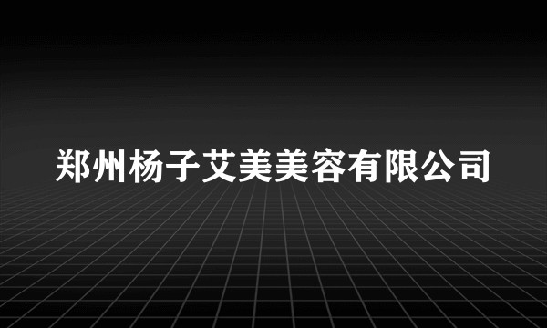 郑州杨子艾美美容有限公司