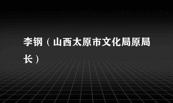 李钢（山西太原市文化局原局长）