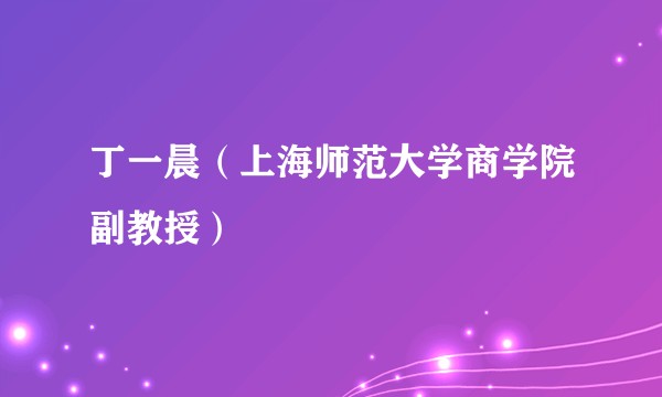 丁一晨(上海师范大学商学院副教授)