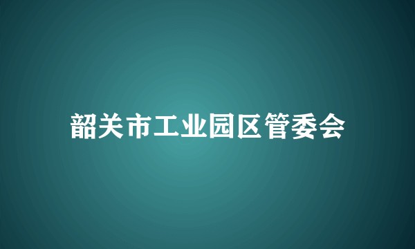 韶关市工业园区管委会