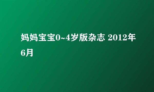 妈妈宝宝0~4岁版杂志 2012年6月