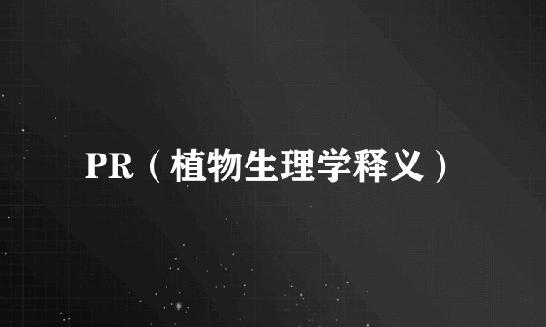 PR（植物生理学释义）