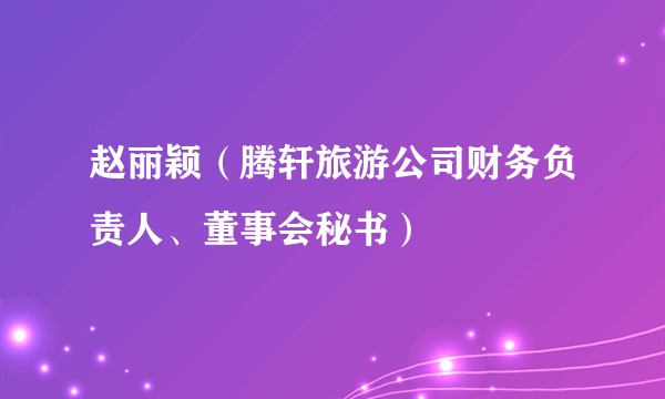 赵丽颖（腾轩旅游公司财务负责人、董事会秘书）
