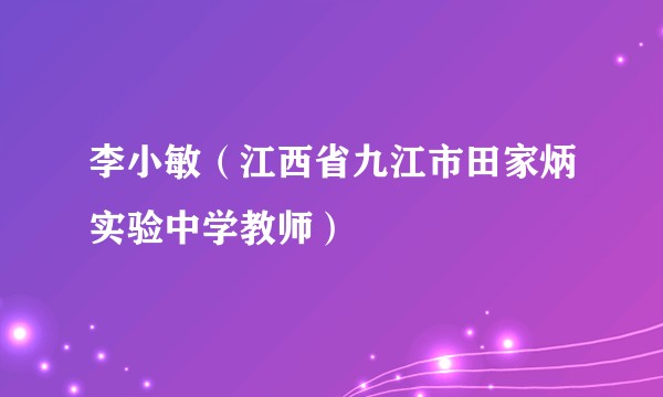李小敏（江西省九江市田家炳实验中学教师）