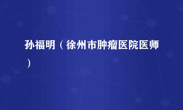 孙福明（徐州市肿瘤医院医师）