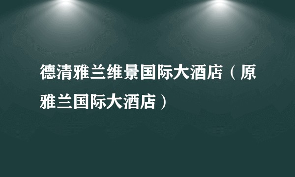 德清雅兰维景国际大酒店（原雅兰国际大酒店）