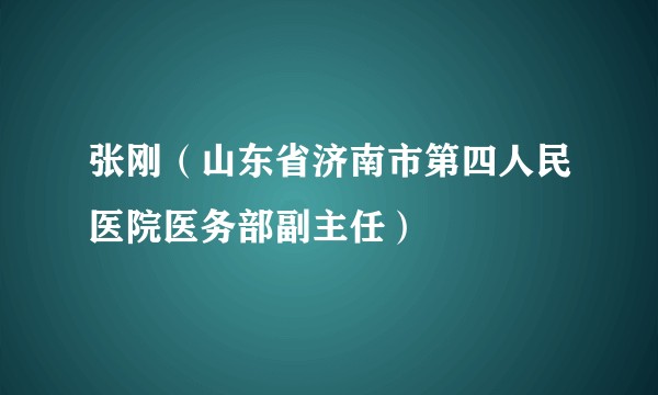 张刚（山东省济南市第四人民医院医务部副主任）
