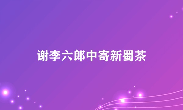 谢李六郎中寄新蜀茶