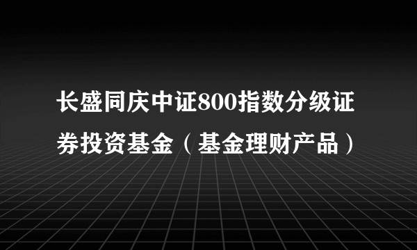 长盛同庆中证800指数分级证券投资基金（基金理财产品）